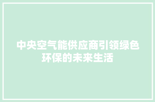 中央空气能供应商引领绿色环保的未来生活 翻新改色