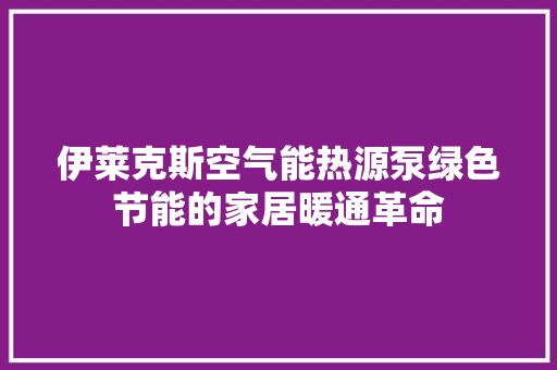 伊莱克斯空气能热源泵绿色节能的家居暖通革命 家居维修