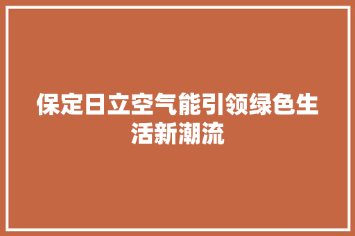 保定日立空气能引领绿色生活新潮流 贴膜