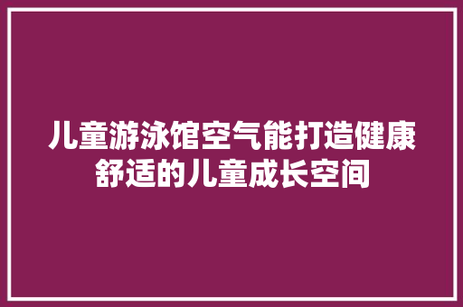 儿童游泳馆空气能打造健康舒适的儿童成长空间 热水器