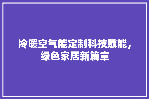 冷暖空气能定制科技赋能，绿色家居新篇章 局部翻新