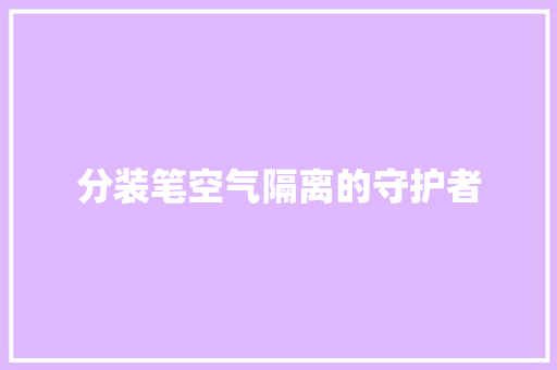 分装笔空气隔离的守护者 洁具维修