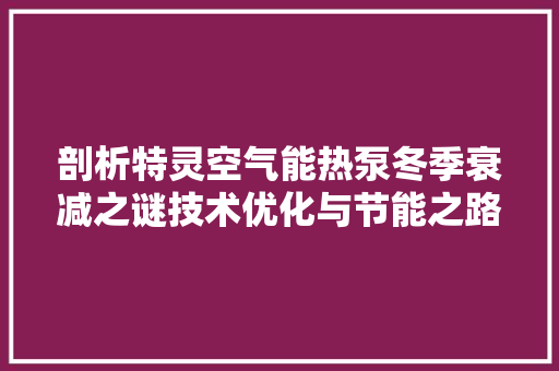 剖析特灵空气能热泵冬季衰减之谜技术优化与节能之路 旧房改造