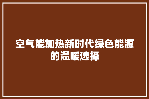 空气能加热新时代绿色能源的温暖选择 翻新改色