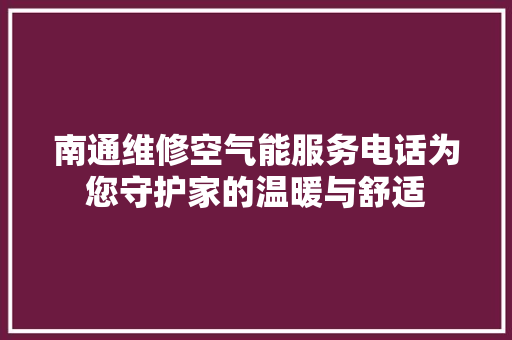 南通维修空气能服务电话为您守护家的温暖与舒适 家电维护