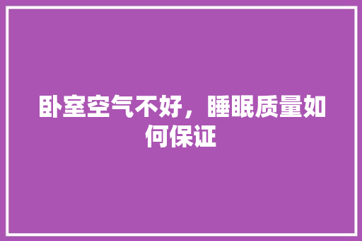 卧室空气不好，睡眠质量如何保证 洁具维修