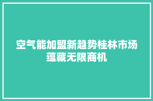 空气能加盟新趋势桂林市场蕴藏无限商机 家具修理