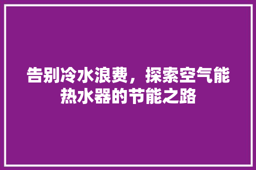 告别冷水浪费，探索空气能热水器的节能之路 局部翻新