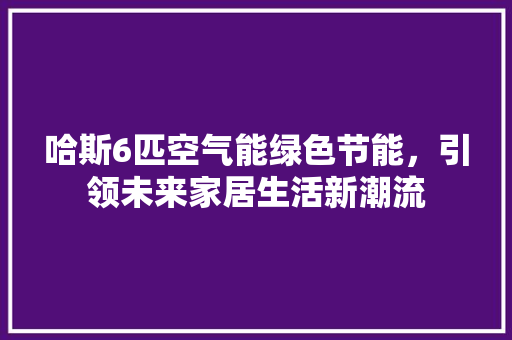 哈斯6匹空气能绿色节能，引领未来家居生活新潮流 灯具安装
