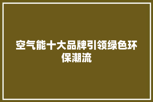 空气能十大品牌引领绿色环保潮流 贴膜