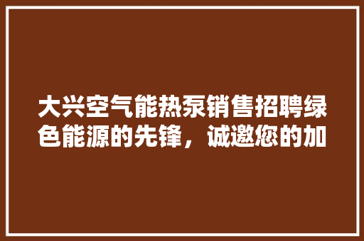 大兴空气能热泵销售招聘绿色能源的先锋，诚邀您的加入！ 局部翻新