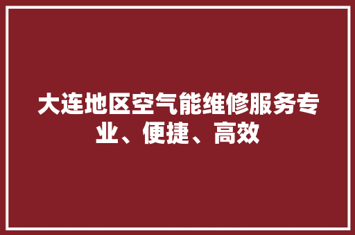 大连地区空气能维修服务专业、便捷、高效 空调