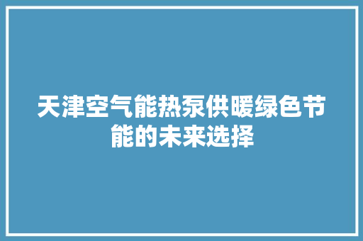 天津空气能热泵供暖绿色节能的未来选择 冰箱