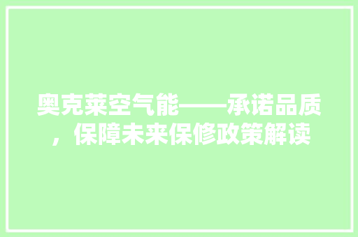 奥克莱空气能——承诺品质，保障未来保修政策解读 翻新改色