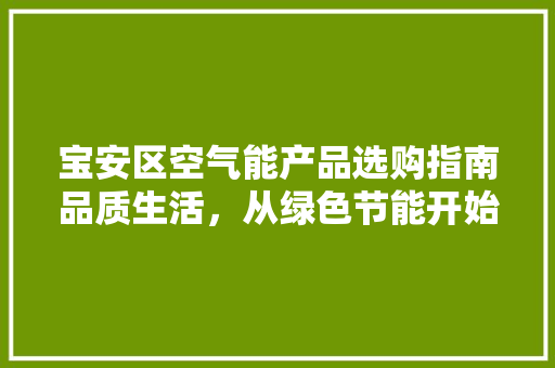宝安区空气能产品选购指南品质生活，从绿色节能开始 水电维修