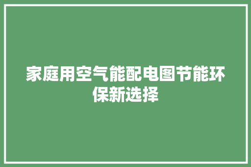 家庭用空气能配电图节能环保新选择 旧房改造