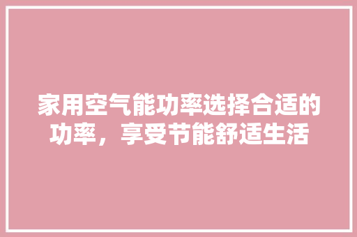 家用空气能功率选择合适的功率，享受节能舒适生活 旧房改造