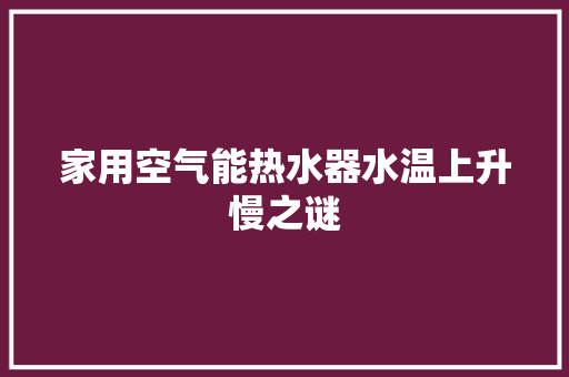 家用空气能热水器水温上升慢之谜 家电维护