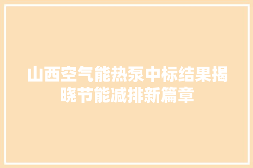 山西空气能热泵中标结果揭晓节能减排新篇章 局部翻新