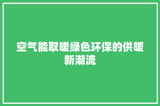 空气能取暖绿色环保的供暖新潮流 冰箱