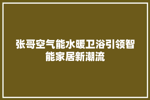 张哥空气能水暖卫浴引领智能家居新潮流 龙头管件