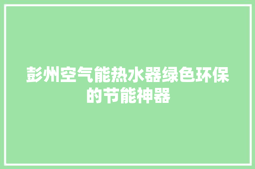彭州空气能热水器绿色环保的节能神器 龙头管件