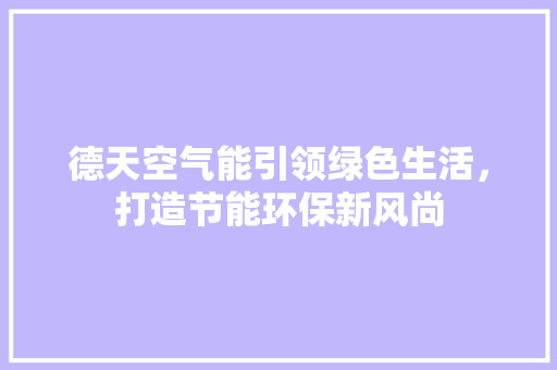 德天空气能引领绿色生活，打造节能环保新风尚 家电维护