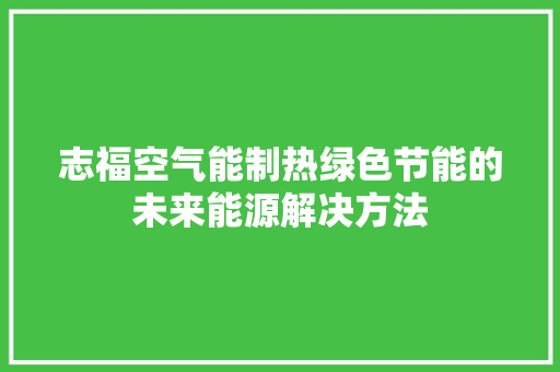 志福空气能制热绿色节能的未来能源解决方法 旧房改造