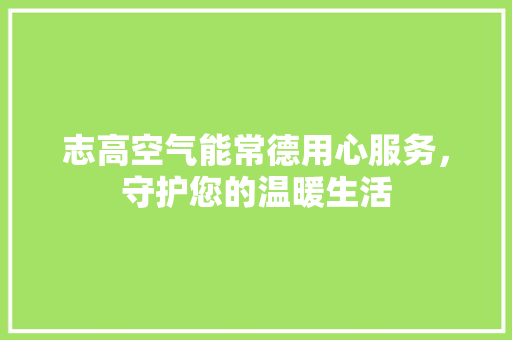 志高空气能常德用心服务，守护您的温暖生活 家具修理