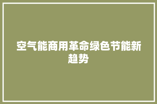 空气能商用革命绿色节能新趋势 翻新改色