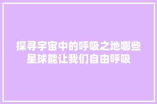 探寻宇宙中的呼吸之地哪些星球能让我们自由呼吸 旧房改造