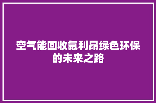 空气能回收氟利昂绿色环保的未来之路 洁具维修