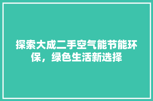 探索大成二手空气能节能环保，绿色生活新选择 家电维护