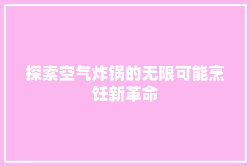 探索空气炸锅的无限可能烹饪新革命 家具修理