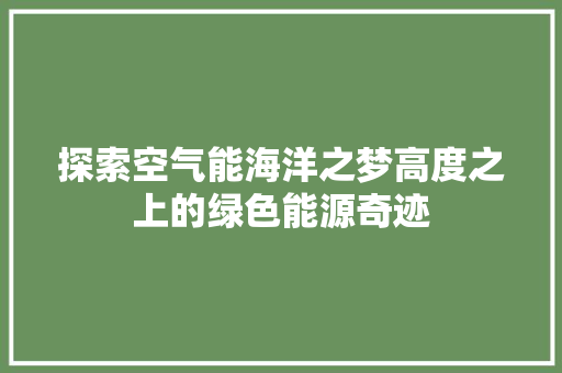 探索空气能海洋之梦高度之上的绿色能源奇迹 冰箱