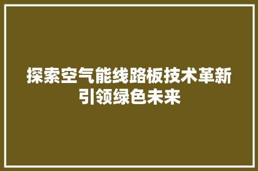 探索空气能线路板技术革新引领绿色未来 家电维护