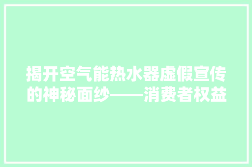 揭开空气能热水器虚假宣传的神秘面纱——消费者权益保护行动纪实 水电维修