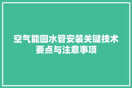 空气能回水管安装关键技术要点与注意事项 冰箱