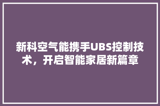 新科空气能携手UBS控制技术，开启智能家居新篇章 洁具维修
