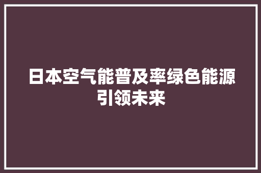 日本空气能普及率绿色能源引领未来 贴膜