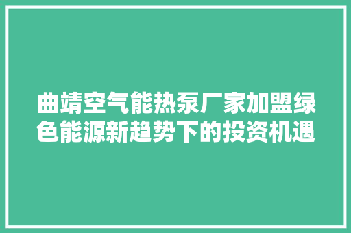 曲靖空气能热泵厂家加盟绿色能源新趋势下的投资机遇 装修设计