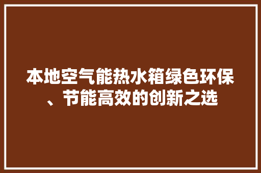 本地空气能热水箱绿色环保、节能高效的创新之选 装修设计 本地空气能热水箱绿色环保、节能高效的创新之选 装修设计