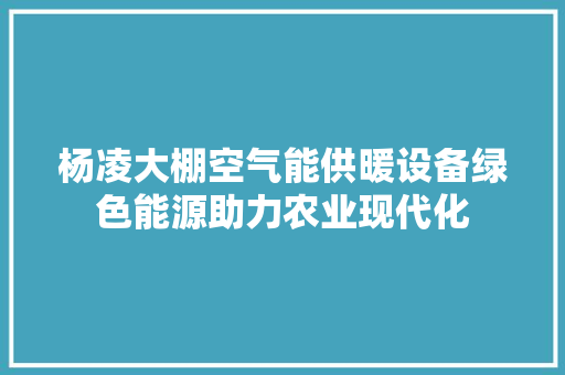 杨凌大棚空气能供暖设备绿色能源助力农业现代化 洁具维修