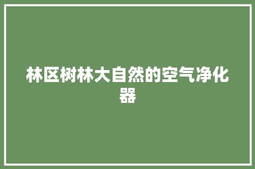 林区树林大自然的空气净化器 清洁保养