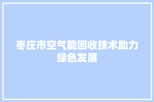枣庄市空气能回收技术助力绿色发展 空调