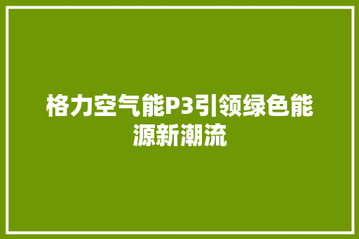 格力空气能P3引领绿色能源新潮流 水电维修
