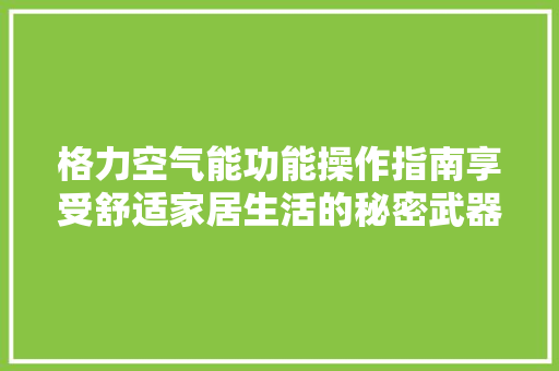 格力空气能功能操作指南享受舒适家居生活的秘密武器 空调