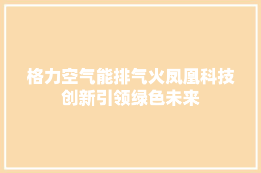 格力空气能排气火凤凰科技创新引领绿色未来 洁具维修