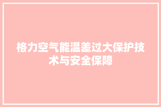 格力空气能温差过大保护技术与安全保障 旧房改造