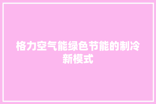 格力空气能绿色节能的制冷新模式 装修设计